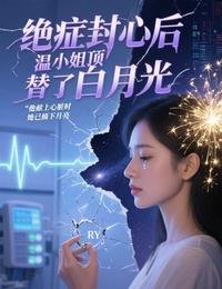 绝症封心后,温小 姐顶替了白月光
