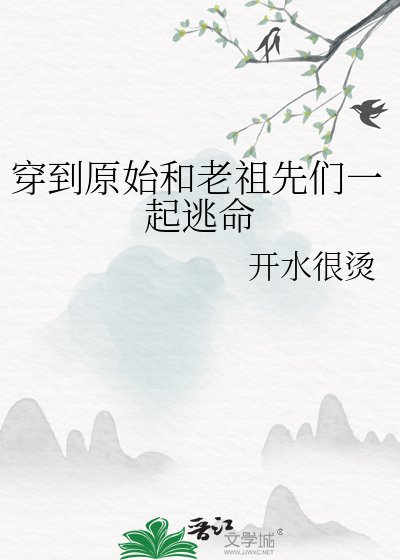 穿到原始和老祖先們一起逃命